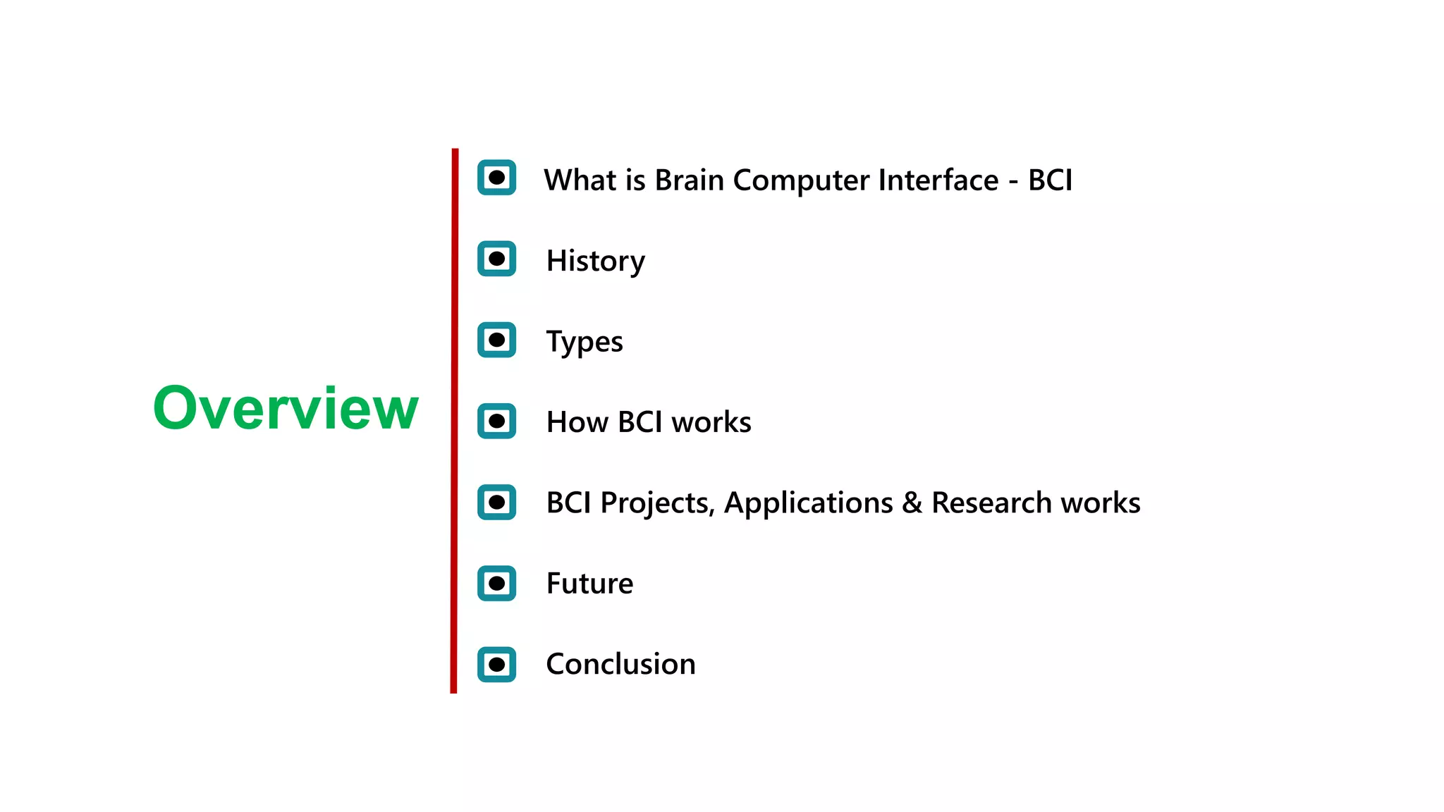 What is Brain Computer Interface - BCI
History
Overview
Types
How BCI works
BCI Projects, Applications & Research works
Future
Conclusion
 
