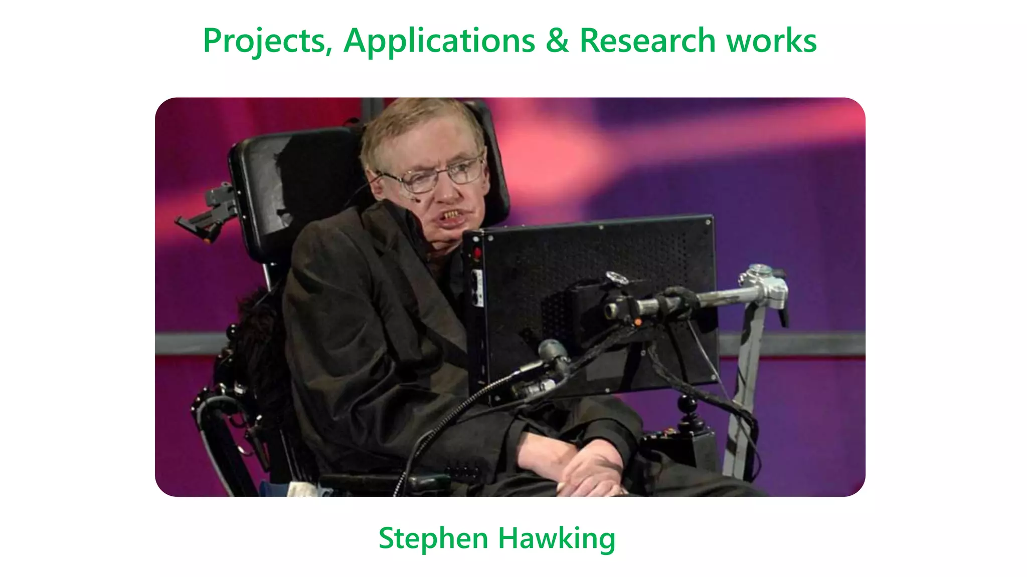 Projects, Applications & Research works
Stephen Hawking
 