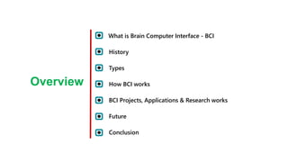 What is Brain Computer Interface - BCI
History
Overview
Types
How BCI works
BCI Projects, Applications & Research works
Future
Conclusion
 