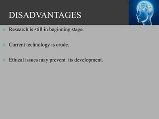 DISADVANTAGES
 Research is still in beginning stage.
 Current technology is crude.
 Ethical issues may prevent its development.
 