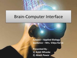 Brain-Computer Interface
Subject – Applied Biology
Guidance – Mrs. Vidya Karve
Presented By -
1) Ankit Mhaske
2) Akash Pawar
 