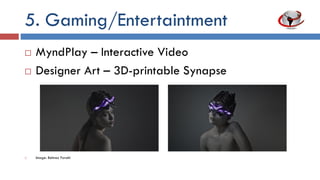 5. Gaming/Entertaintment
 MyndPlay – Interactive video
 Designer Art – 3D-printable synapse
 Image: Behnaz Farahi
 