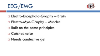 EEG/EMG
 Electro-Encephalo-Graphy – Brain
 Electro-Myo-Graphy – Muscles
 Built on the same principles
 Catches noise
 Needs conductive gel
 