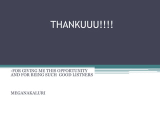 THANKUUU!!!!
-FOR GIVING ME THIS OPPORTUNITY
AND FOR BEING SUCH GOOD LISTNERS
MEGANAKALURI
 