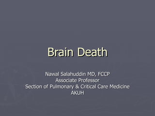 Brain Death Nawal Salahuddin MD, FCCP Associate Professor Section of Pulmonary & Critical Care Medicine AKUH 