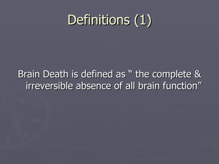 Definitions (1) Brain Death is defined as “ the complete & irreversible absence of all brain function” 
