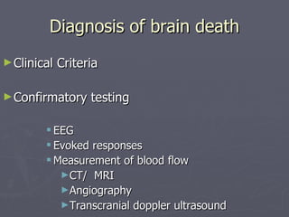 Diagnosis of brain death Clinical Criteria Confirmatory testing EEG Evoked responses Measurement of blood flow CT/  MRI Angiography Transcranial doppler ultrasound 