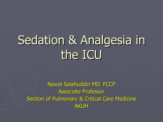 Sedation & Analgesia in the ICU Nawal Salahuddin MD, FCCP Associate Professor Section of Pulmonary & Critical Care Medicine AKUH 