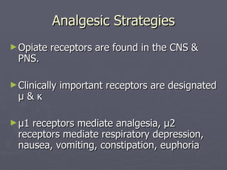Analgesic Strategies Opiate receptors are found in the CNS & PNS. Clinically important receptors are designated  µ & ĸ µ1 receptors mediate analgesia, µ2 receptors mediate respiratory depression, nausea, vomiting, constipation, euphoria 