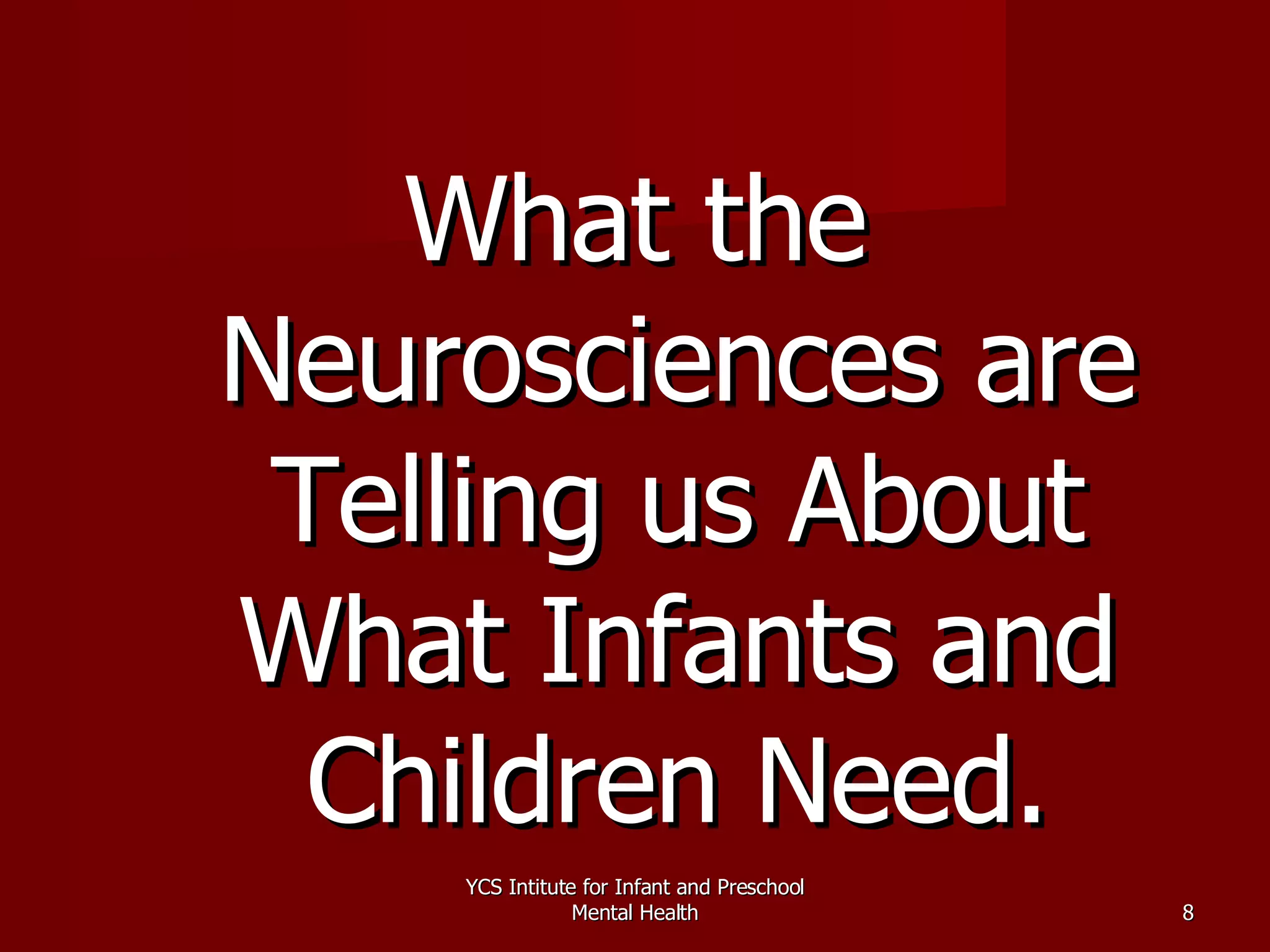 What the Neurosciences are Telling us About What Infants and Children Need. YCS Intitute for Infant and Preschool Mental Health 