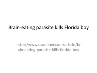 Brain-eating parasite kills Florida boy
http://www.examiner.com/article/br
ain-eating-parasite-kills-florida-boy
 