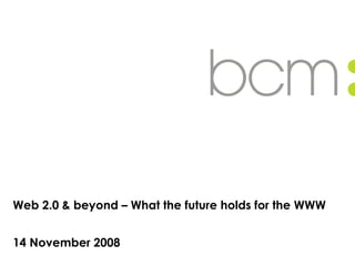Web 2.0 & beyond – What the future holds for the WWW 14 November 2008 