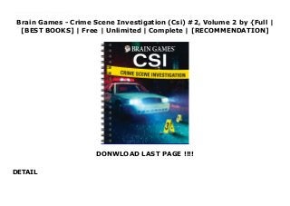 Brain Games - Crime Scene Investigation (Csi) #2, Volume 2 by {Full |
[BEST BOOKS] | Free | Unlimited | Complete | [RECOMMENDATION]
DONWLOAD LAST PAGE !!!!
DETAIL
Read Brain Games - Crime Scene Investigation (Csi) #2, Volume 2 PDF Online Use your verbal, visual, and logic skills to investigate an array of puzzles! This CSI puzzle collection contains a mix of verbal and visual puzzles themed around crimes and investigation.Word searches, crosswords, cryptograms and more!Read about true crime accounts and see how much you remember.Examine photos of fingerprints.Use logic to solve puzzles.Spiral bound192 pages
 