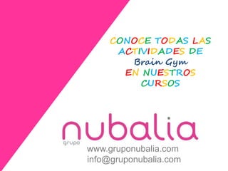 CONOCE TODAS LAS
ACTIVIDADES DE
Brain Gym
EN NUESTROS
CURSOS
www.gruponubalia.com
info@gruponubalia.com
 