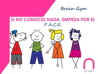 Brain Gym
SI NO CONOCES NADA, EMPIEZA POR EL
P.A.C.E.
 
