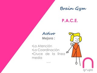 Brain Gym
P.A.C.E.
Activo
Mejora :
•La Atención
•La Coordinación
•Cruce de la línea
media
….
 