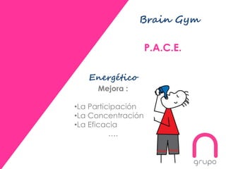 Brain Gym
P.A.C.E.
Energético
Mejora :
•La Participación
•La Concentración
•La Eficacia
….
 