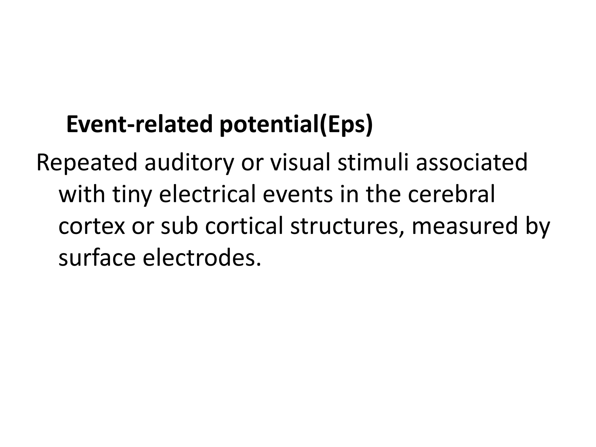 Event-related potential(Eps)
Repeated auditory or visual stimuli associated
with tiny electrical events in the cerebral
cortex or sub cortical structures, measured by
surface electrodes.
 