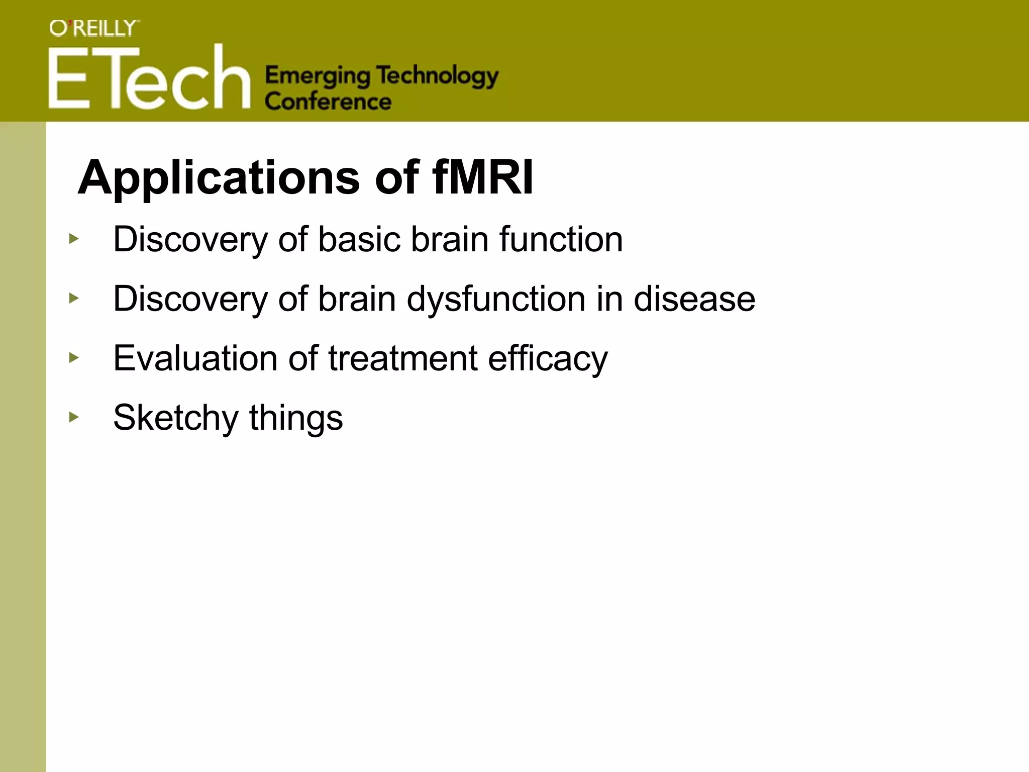 Applications of fMRI Discovery of basic brain function Discovery of brain dysfunction in disease Evaluation of treatment efficacy Sketchy things 