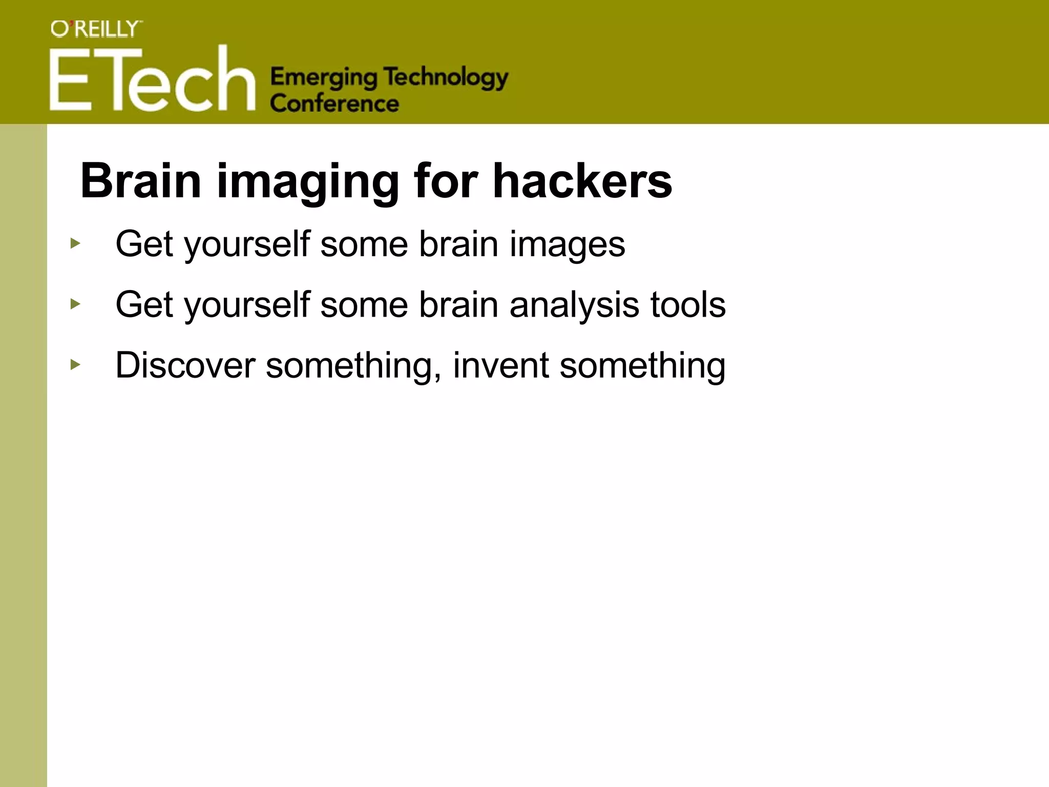Brain imaging for hackers Get yourself some brain images Get yourself some brain analysis tools Discover something, invent something 