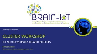CLUSTER WORKSHOP
IOT SECURITY/PRIVACY RELATED PROJECTS
20/03/2018 - Bruxelles
Senior Researcher, Pervasive Technologies (PerT) Area - ISMB
Enrico Ferrera
 