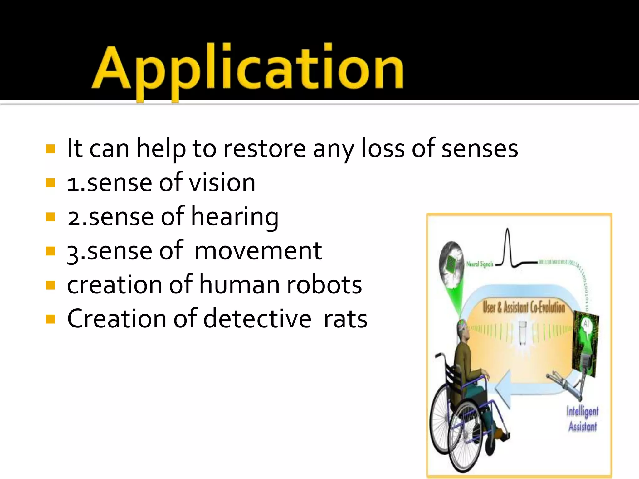 ApplicationIt can help to restore any loss of senses 1.sense of vision2.sense of hearing3.sense of  movementcreation of human robotsCreation of detective  rats