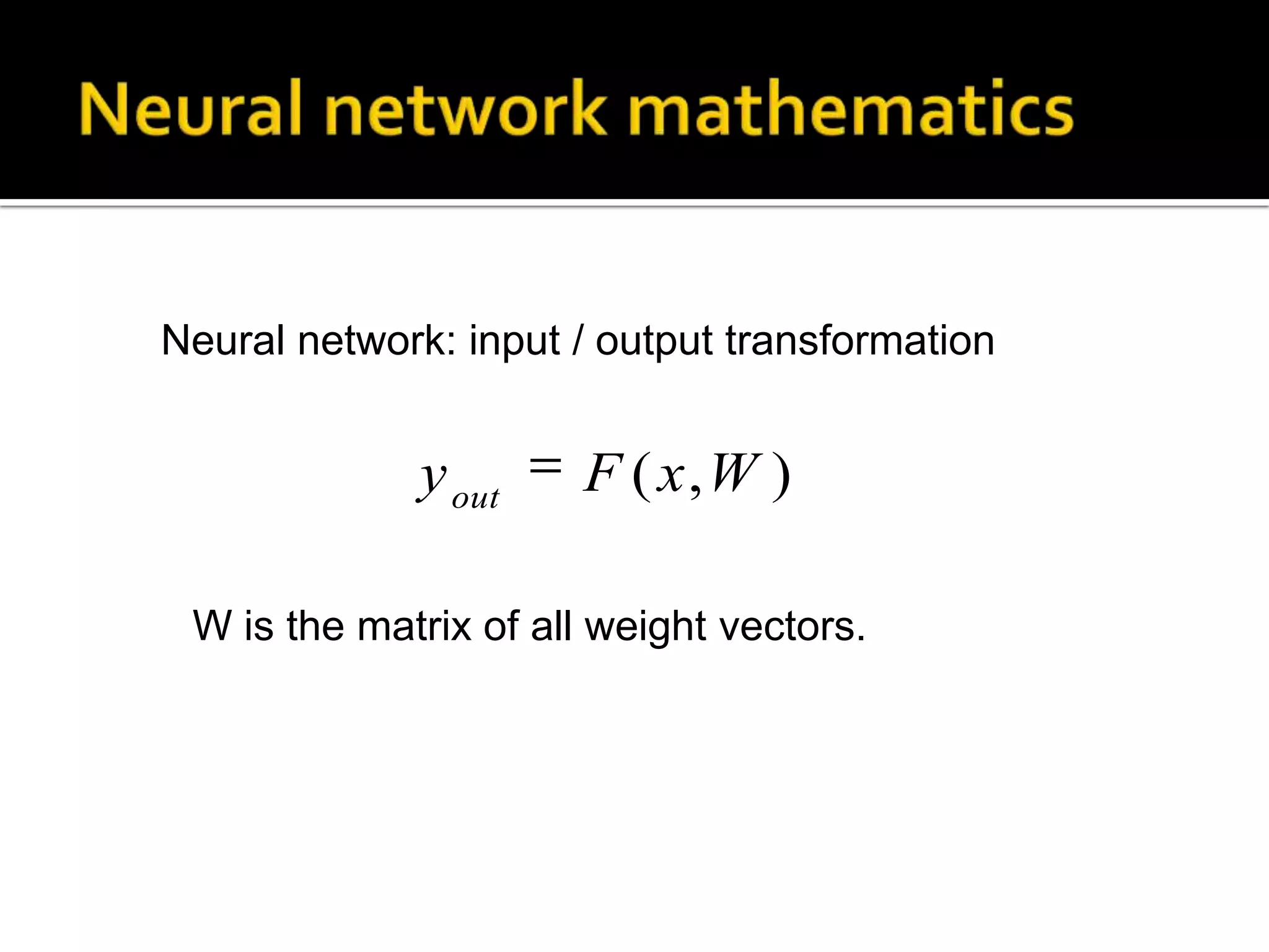Neural network mathematicsNeural network: input / output transformationW is the matrix of all weight vectors.