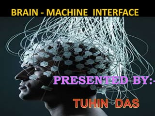 BRAIN - MACHINE  INTERFACE  PRESENTED BY:- TUHIN  DAS 