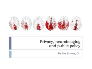 Privacy, neuroimaging and public policy Dr Ian Brown, OII 