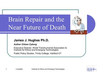 Brain Repair and the  Near Future of Death James J. Hughes Ph.D. Author  Citizen Cyborg   Executive Director, World Transhumanist Association &  Institute for Ethics and Emerging Technologies Public Policy Studies, Trinity College, Hartford CT 