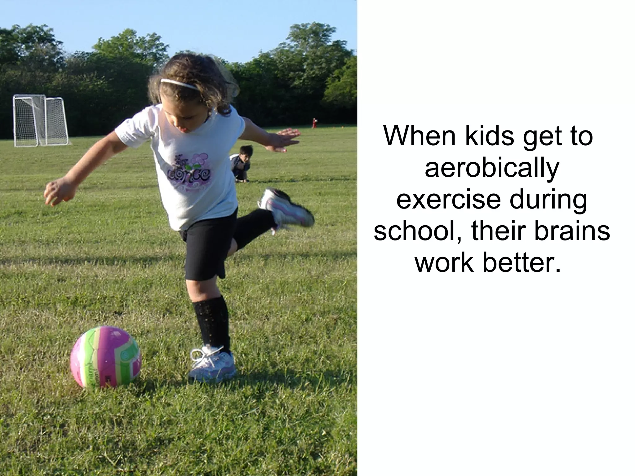When kids get to  aerobically exercise during school, their brains work better.  