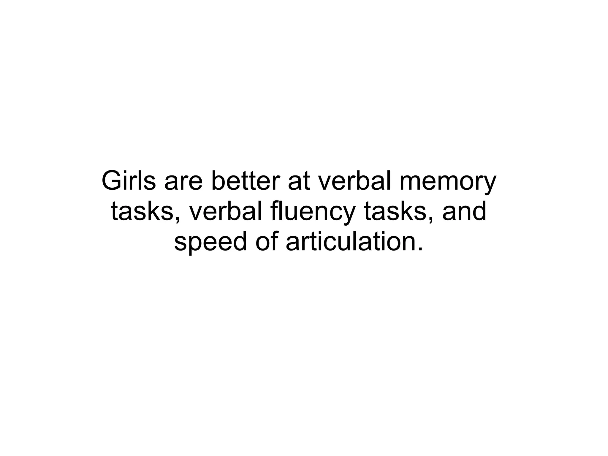 Girls are better at verbal memory tasks, verbal fluency tasks, and speed of articulation. 