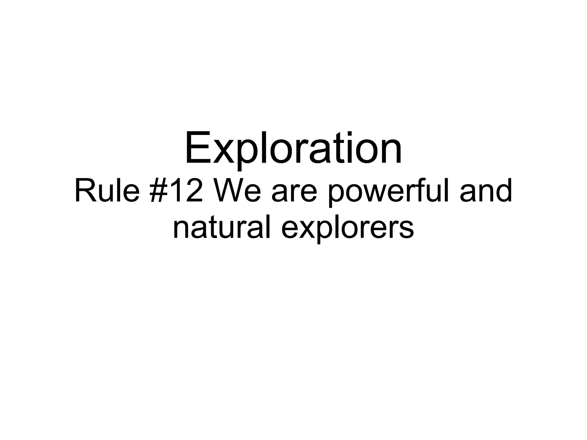 Exploration Rule #12 We are powerful and natural explorers 