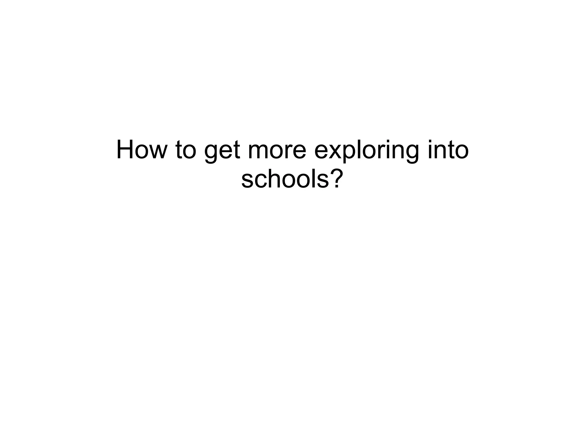 How to get more exploring into schools? 