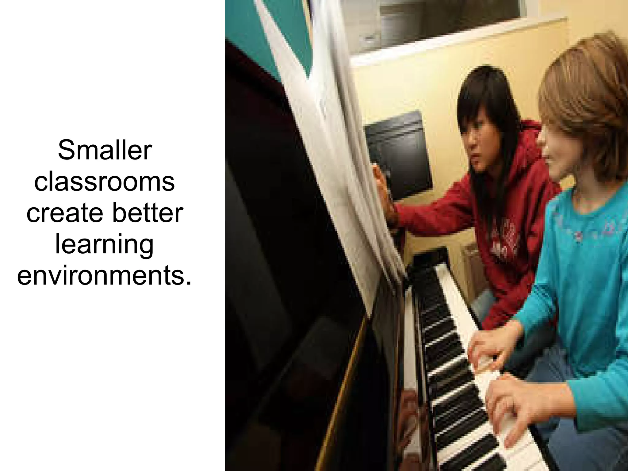Smaller classrooms create better learning environments. 