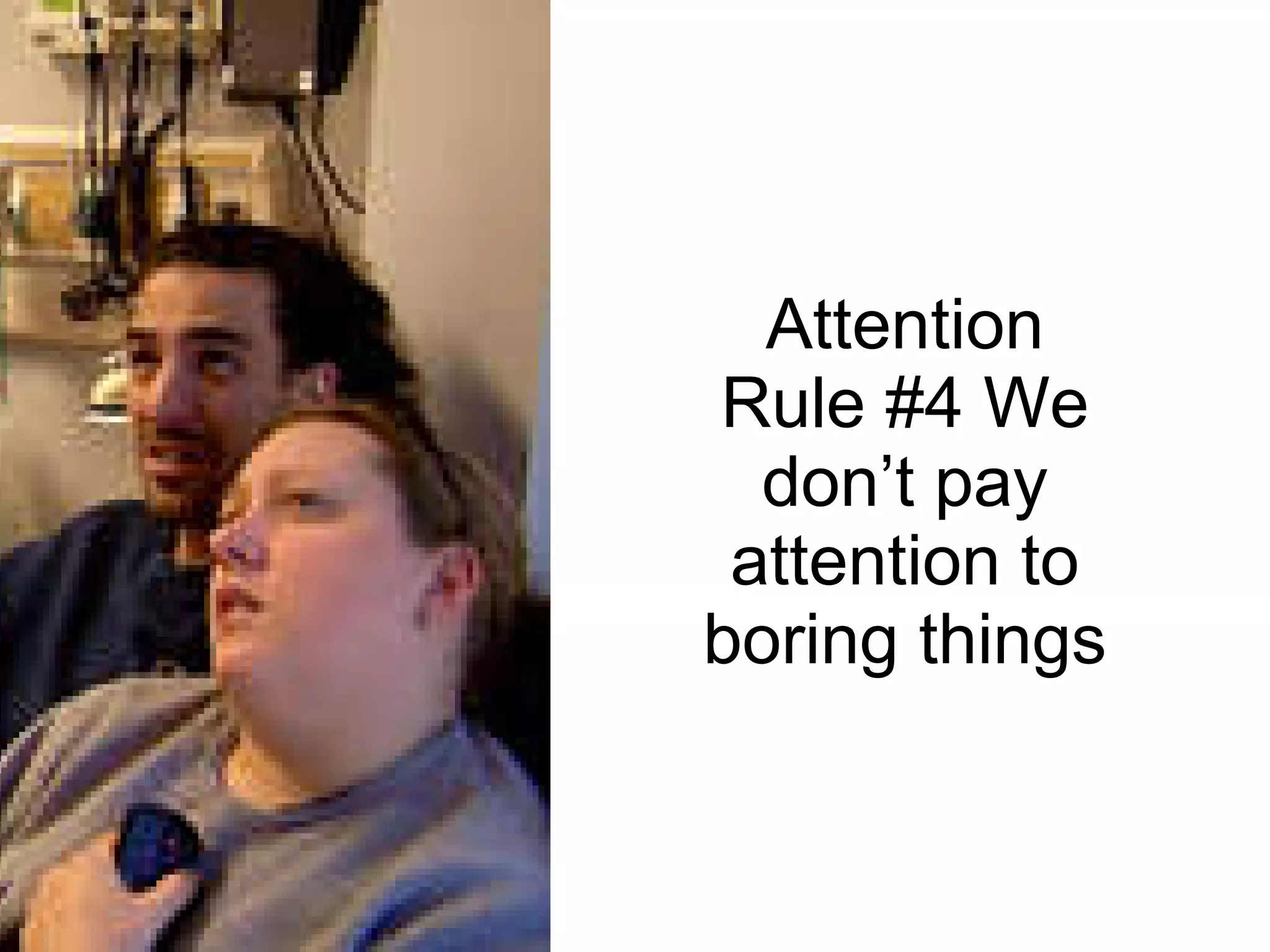 Attention Rule #4 We don’t pay attention to boring things 