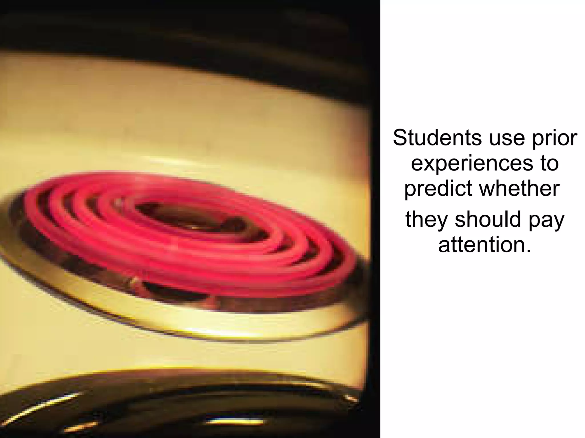 Students use prior experiences to predict whether  they should pay attention. 