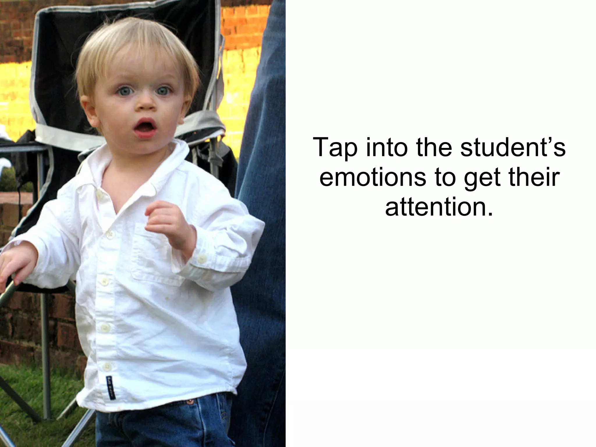 Tap into the student’s emotions to get their attention. 
