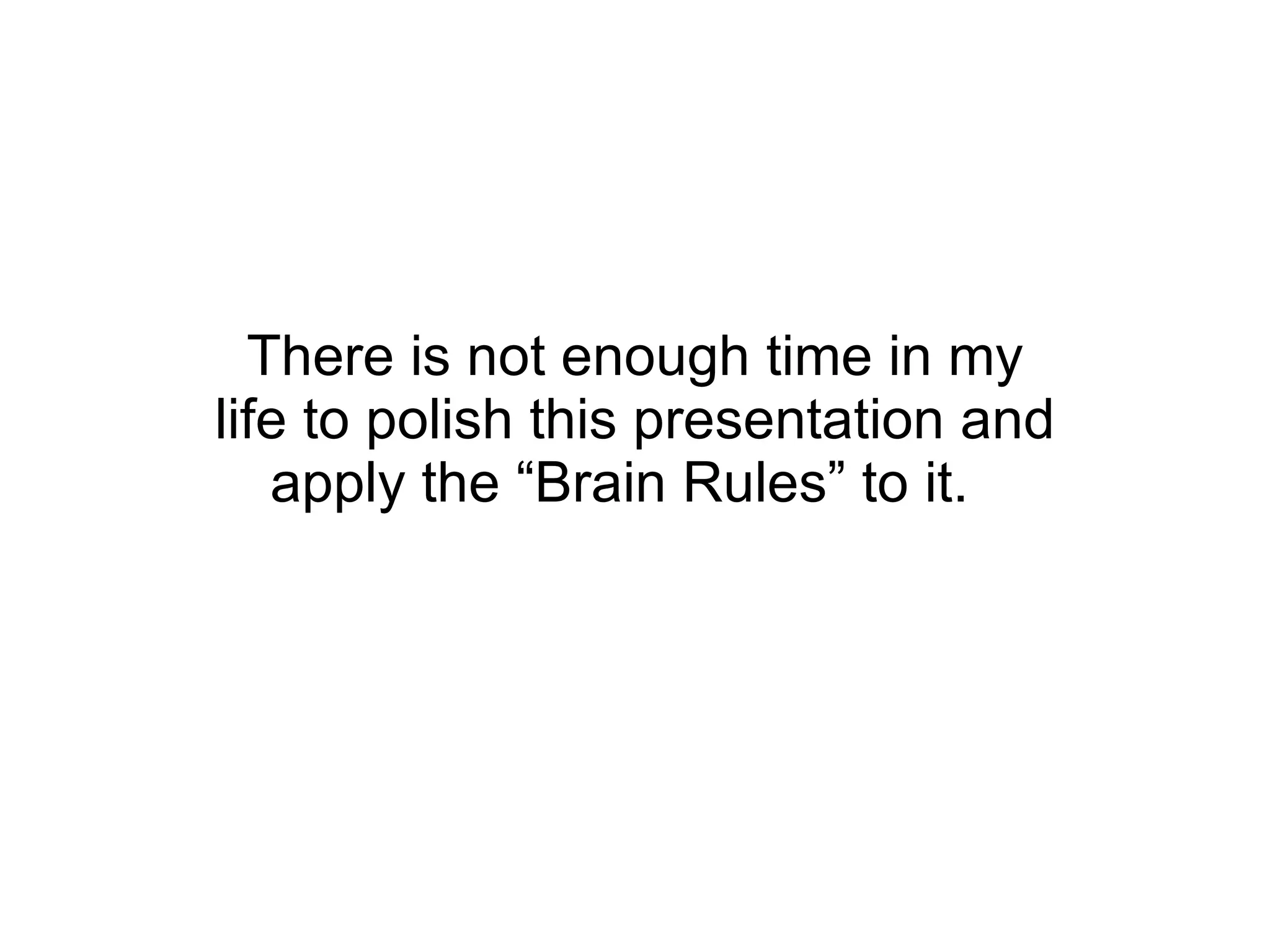 There is not enough time in my life to polish this presentation and apply the “Brain Rules” to it.  