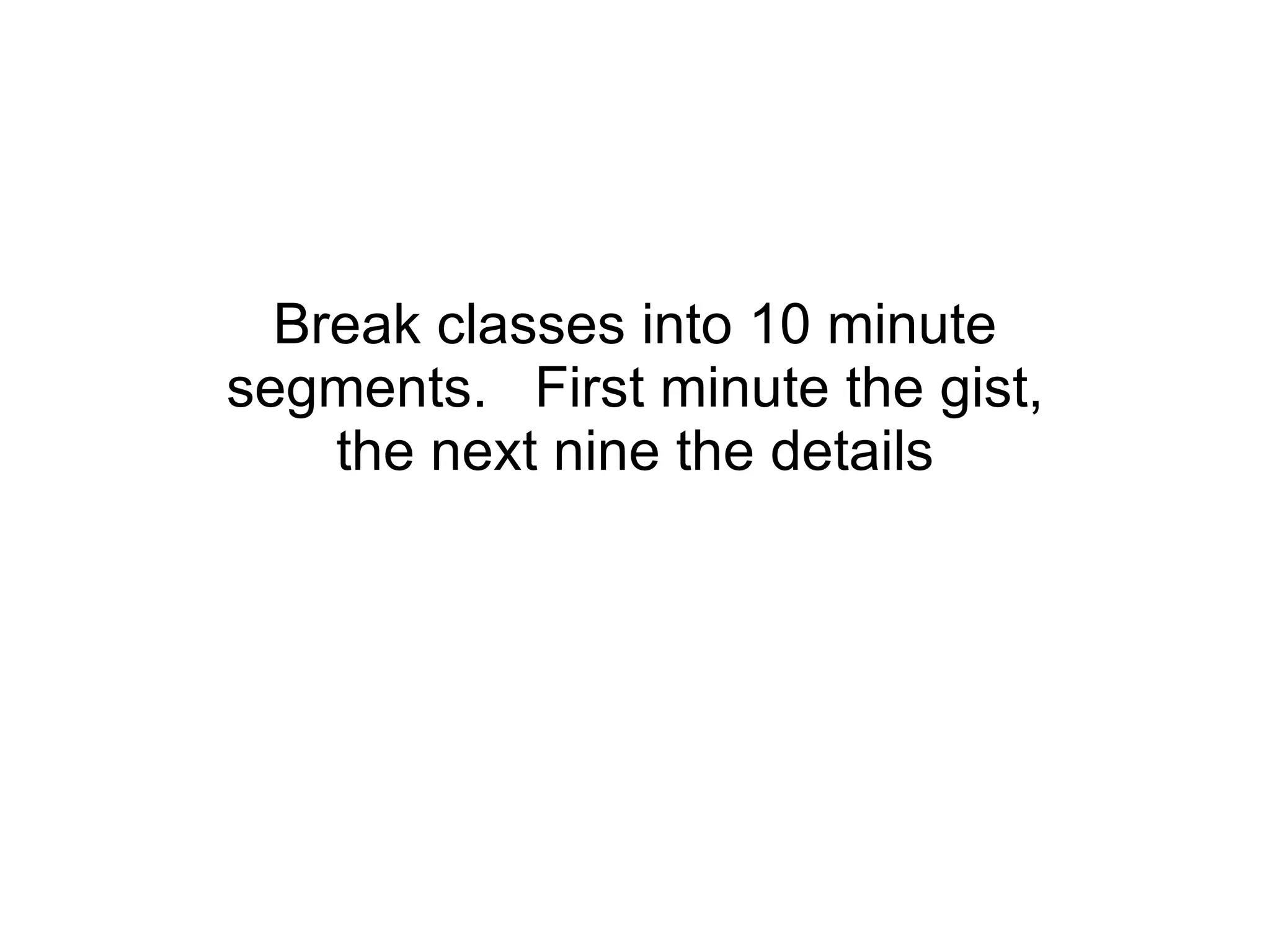 Break classes into 10 minute segments.  First minute the gist, the next nine the details 