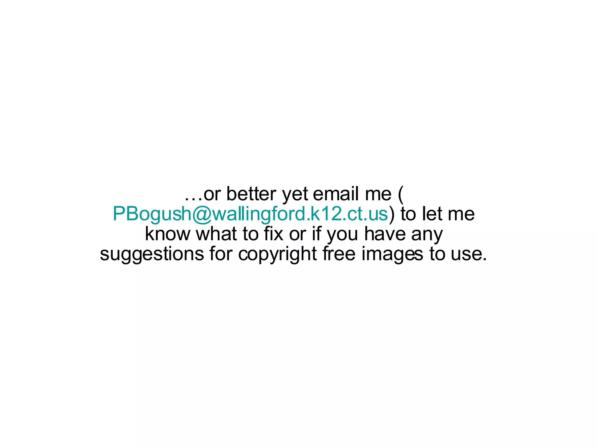 … or better yet email me ( [email_address] ) to let me know what to fix or if you have any suggestions for copyright free images to use. 