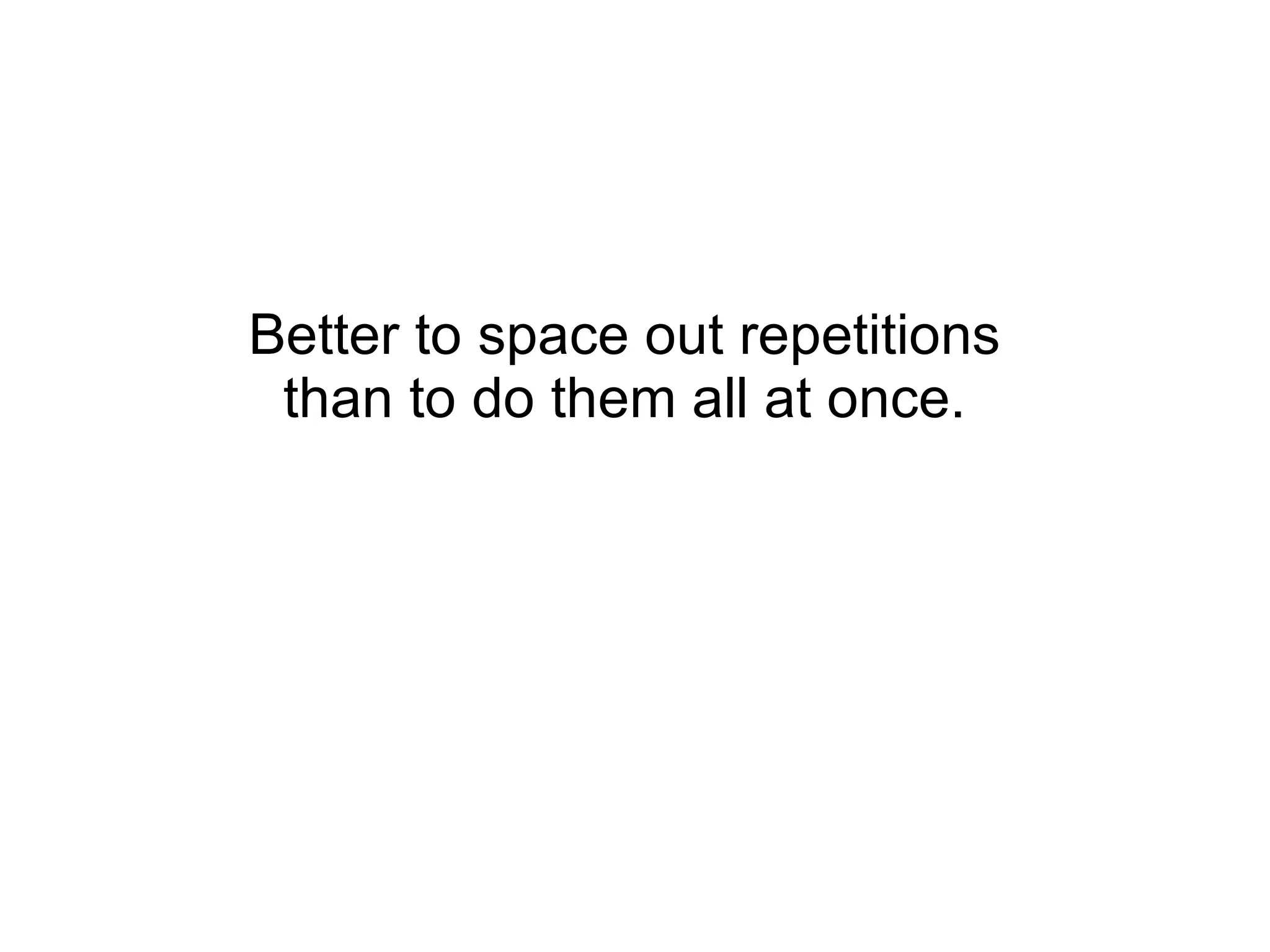 Better to space out repetitions than to do them all at once. 