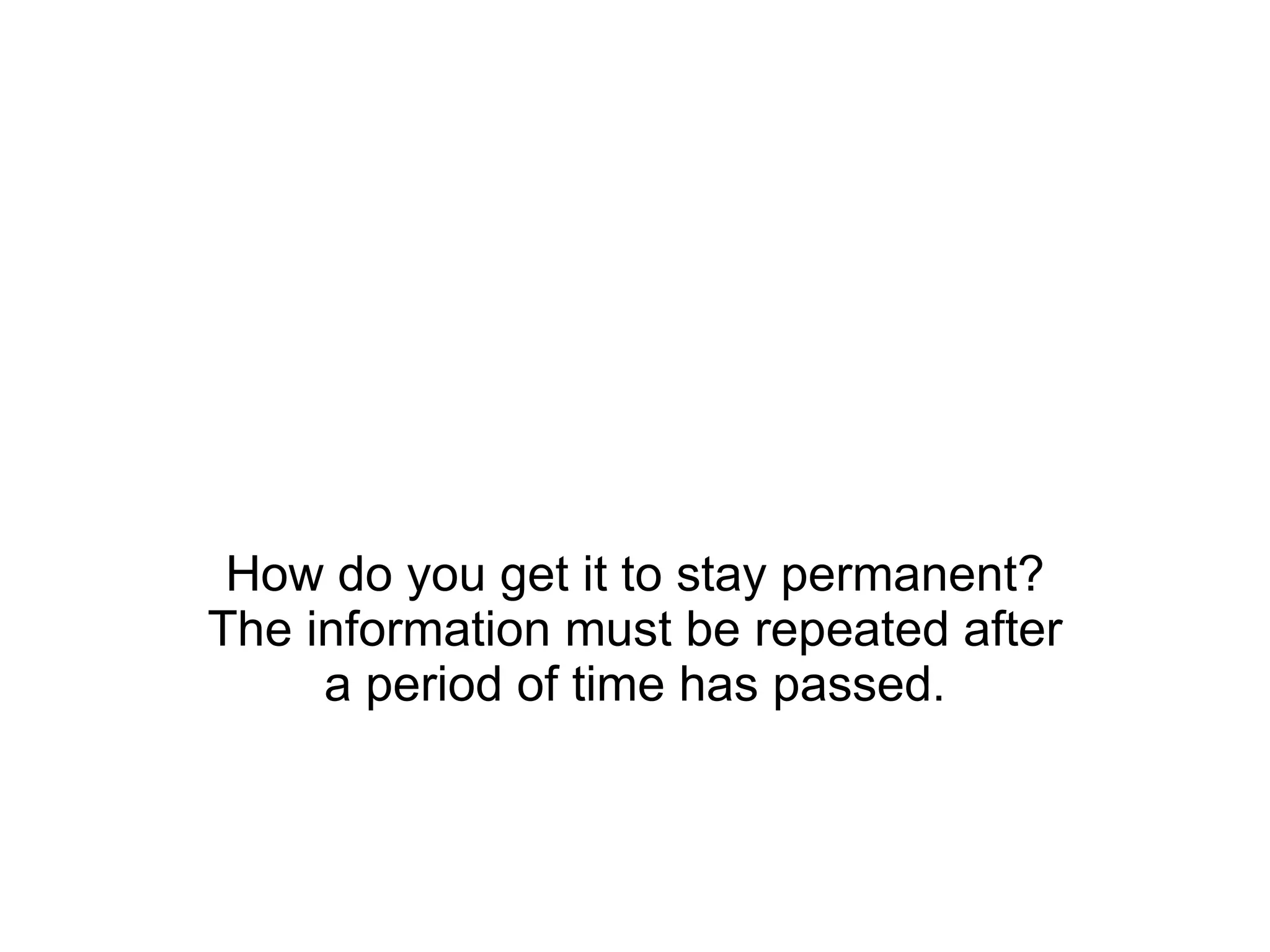 How do you get it to stay permanent? The information must be repeated after a period of time has passed. 