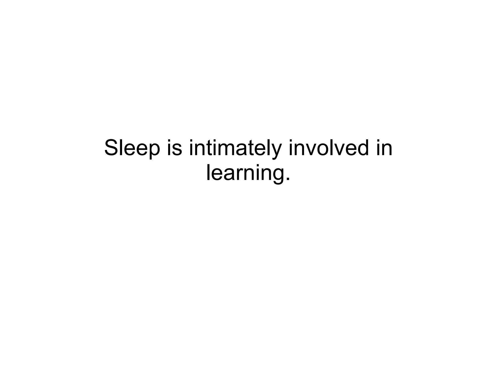 Sleep is intimately involved in learning. 