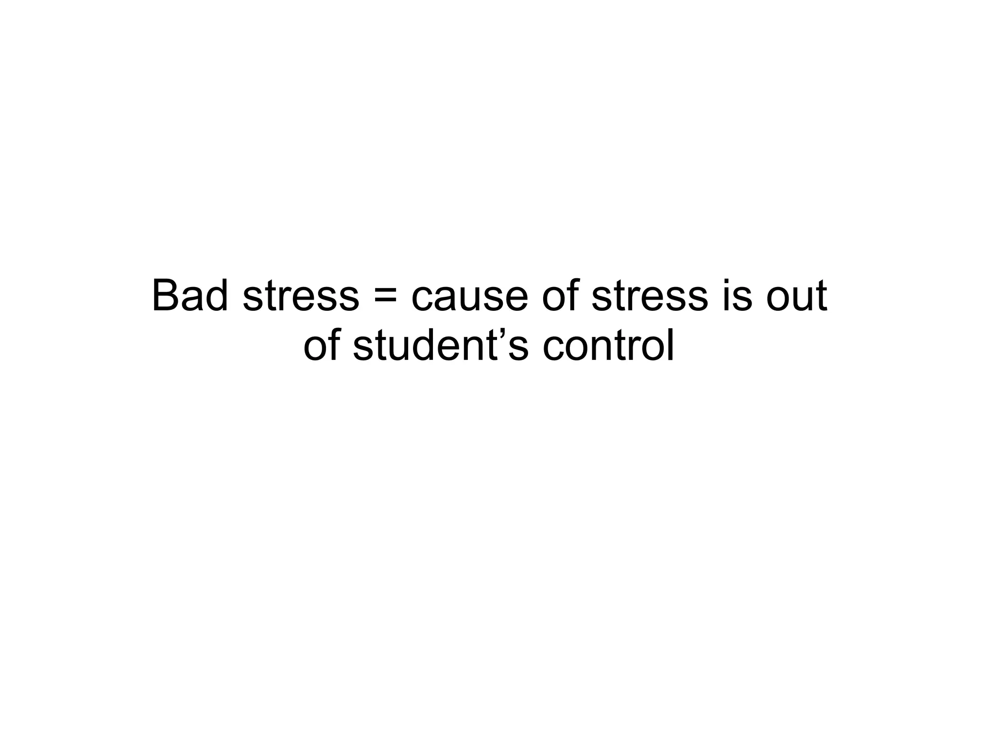 Bad stress = cause of stress is out of student’s control 