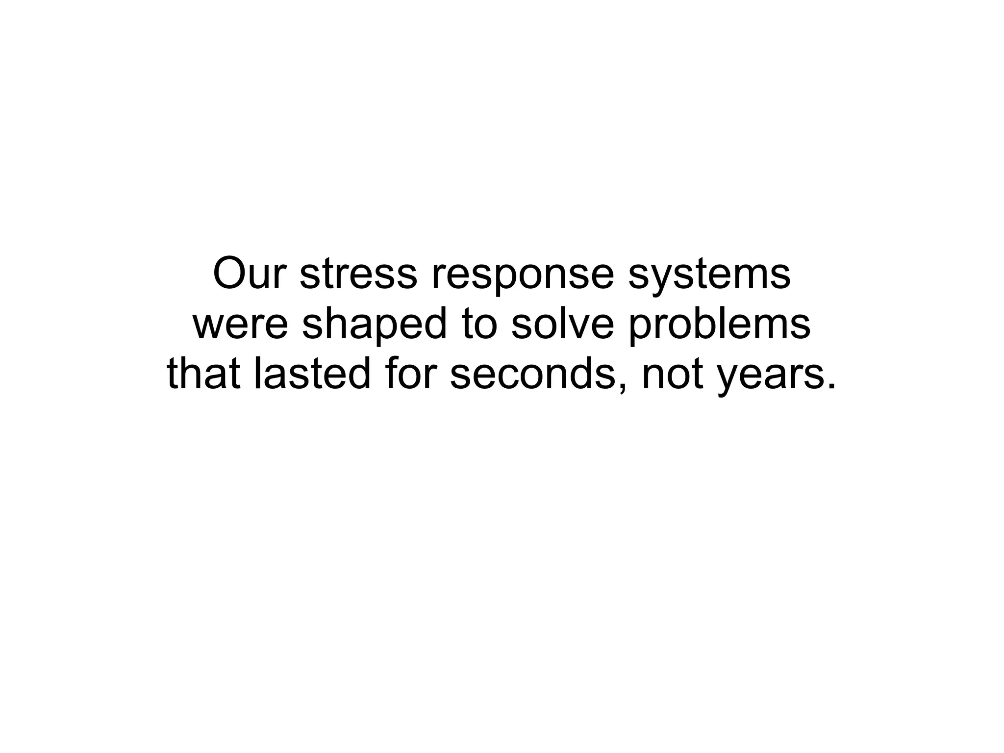 Our stress response systems were shaped to solve problems that lasted for seconds, not years. 