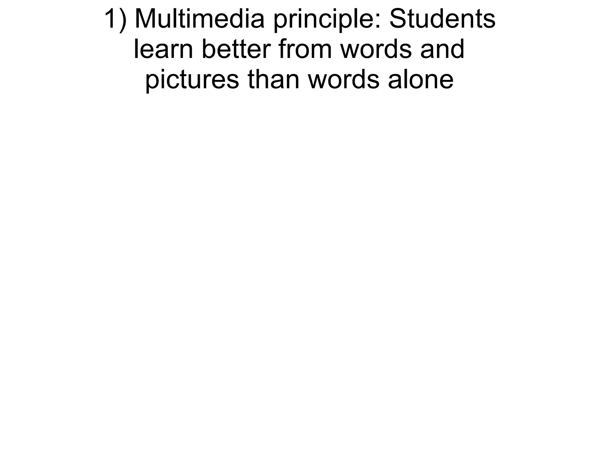 1) Multimedia principle: Students learn better from words and pictures than words alone 
