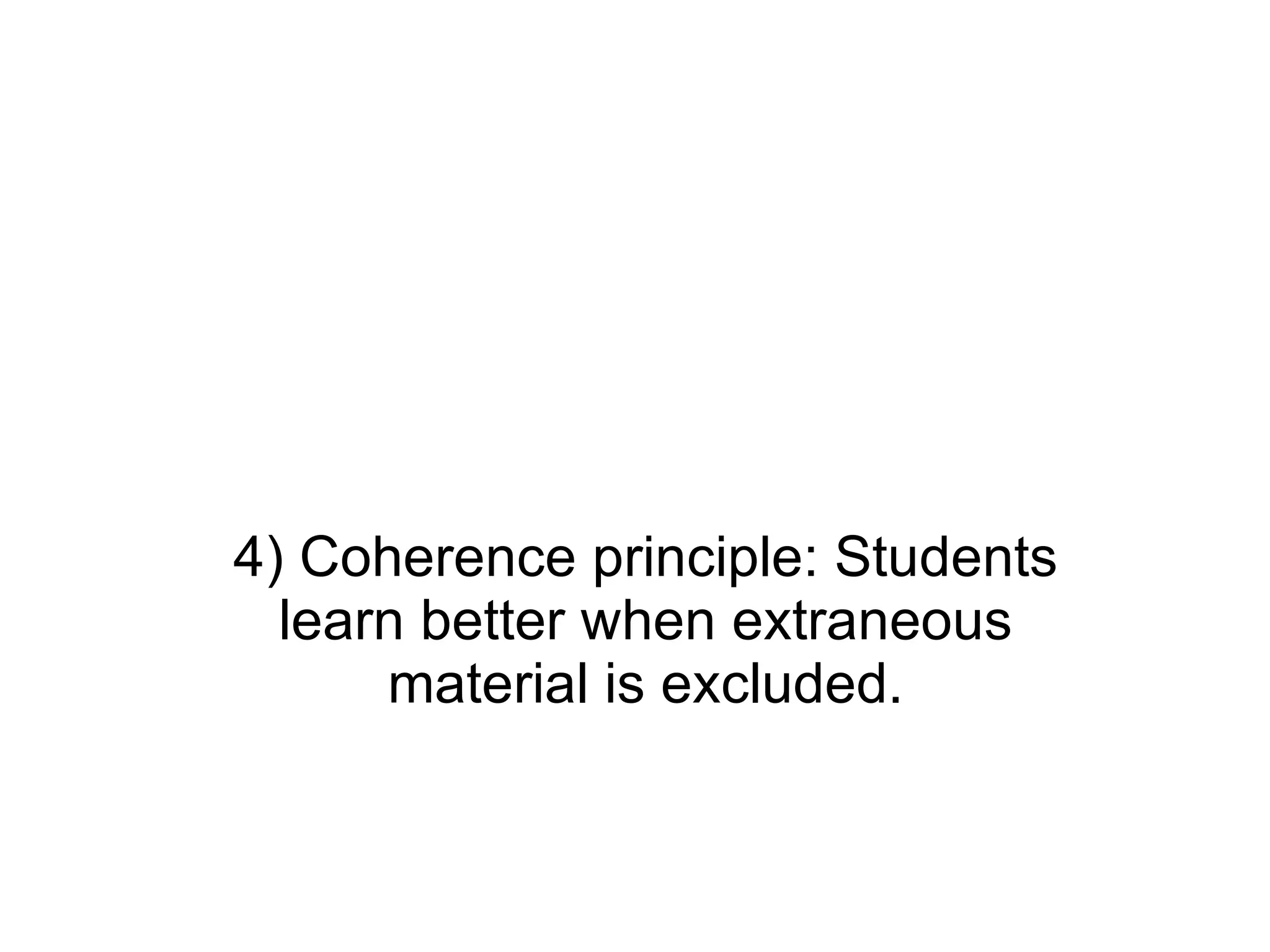4) Coherence principle: Students learn better when extraneous material is excluded. 
