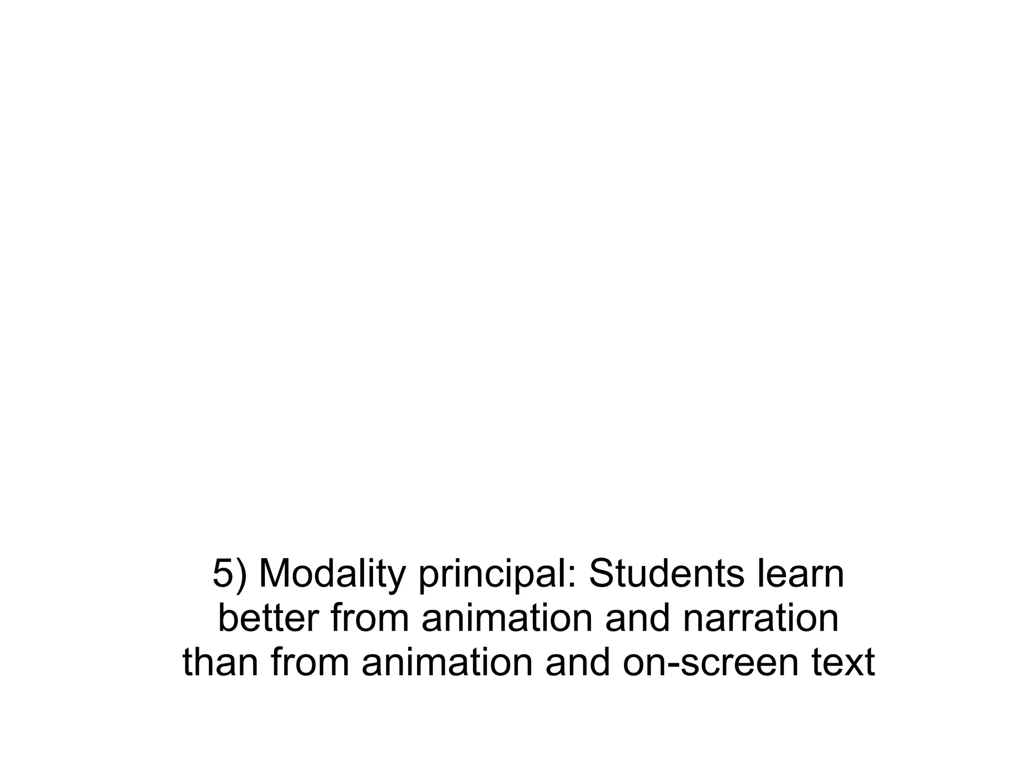 5) Modality principal: Students learn better from animation and narration than from animation and on-screen text 
