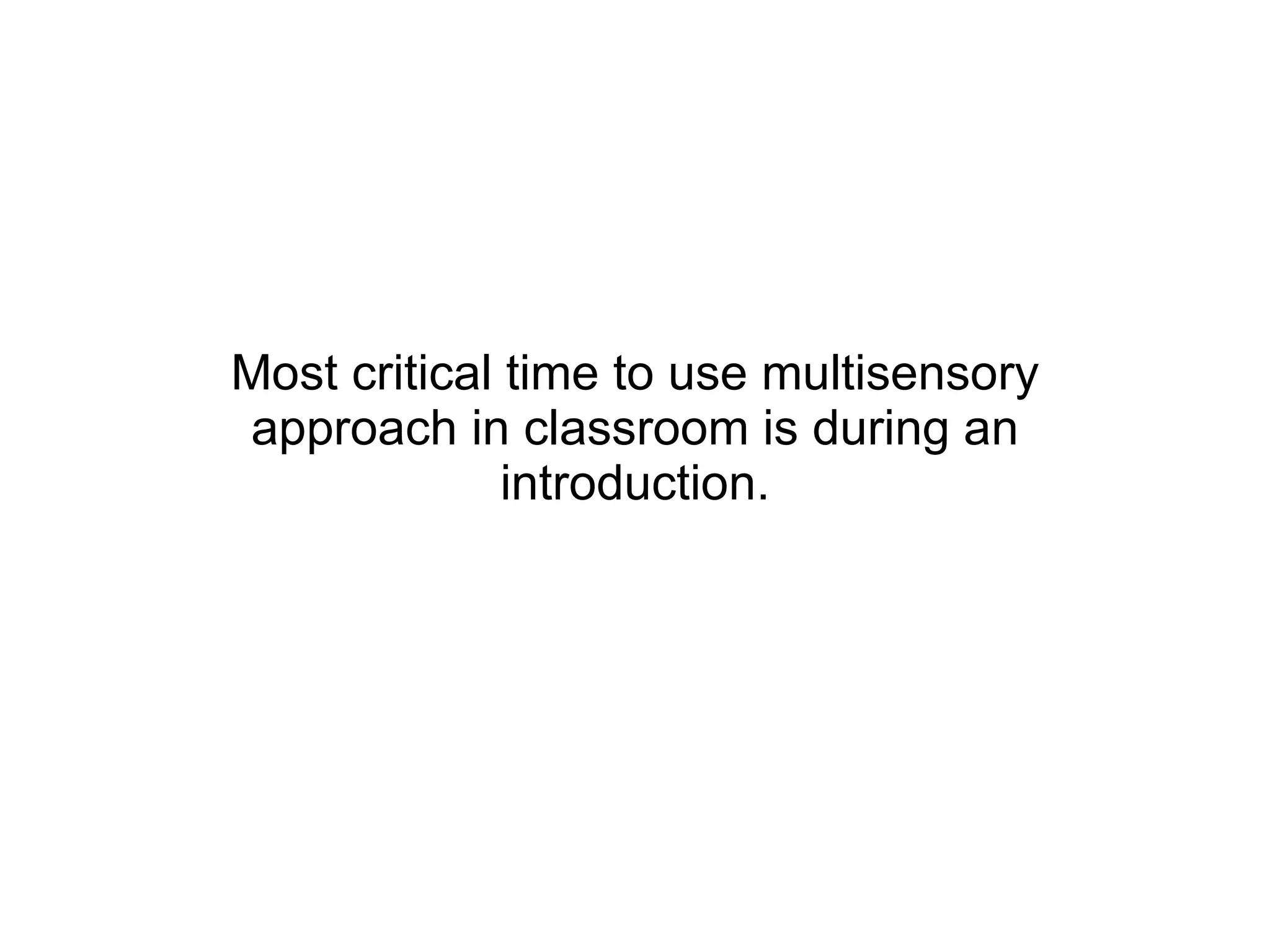 Most critical time to use multisensory approach in classroom is during an introduction. 